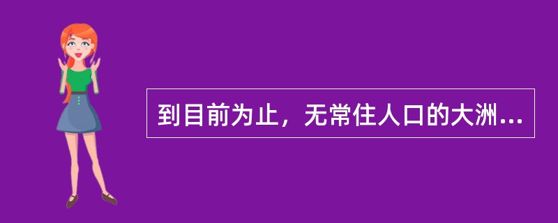 到目前为止，无常住人口的大洲是（）