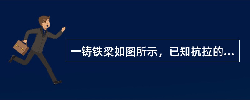 一铸铁梁如图所示，已知抗拉的许用应力［σt］<抗压许用应力［&sig