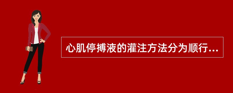 心肌停搏液的灌注方法分为顺行灌注和逆行灌注两种。()