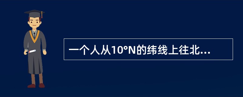 一个人从10°N的纬线上往北走1千米，往东走1千米，再往南走1千米，最后往西走1