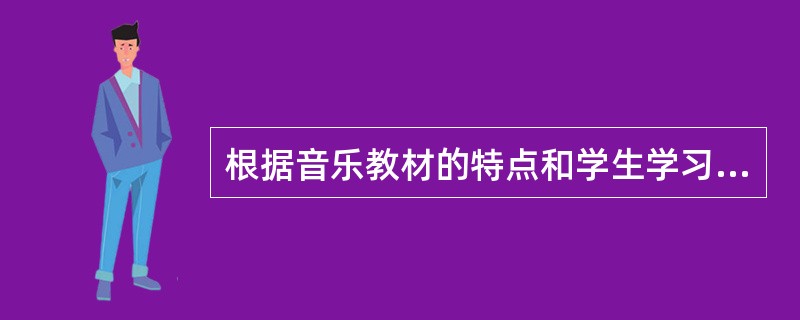 根据音乐教材的特点和学生学习音乐的认知规律决定的是教学的（）。