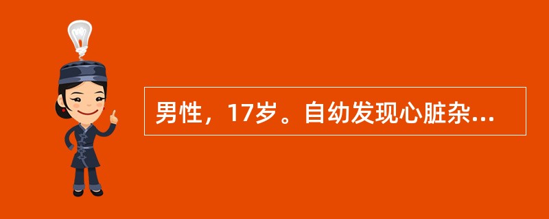 男性，17岁。自幼发现心脏杂音，未治疗。近几年活动气促并出现发绀。查体：轻度发绀