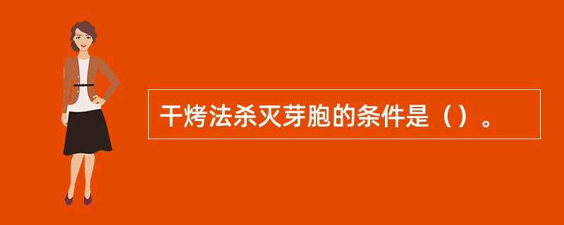 干烤法杀灭芽胞的条件是（）。