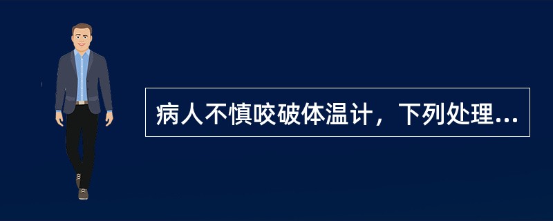 病人不慎咬破体温计，下列处理错误的是（）。