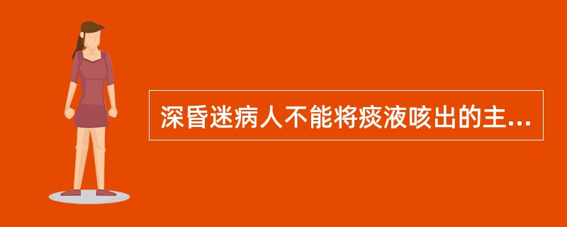 深昏迷病人不能将痰液咳出的主要原因是（）。