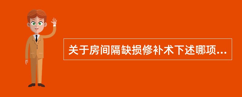 关于房间隔缺损修补术下述哪项不恰当（）