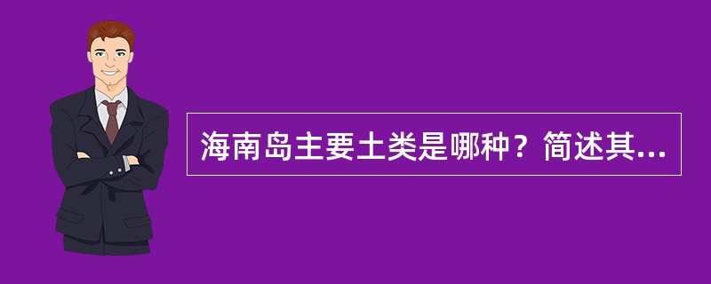 海南岛主要土类是哪种？简述其基本特征（概念、所占比重、母质、分布、农用等）。