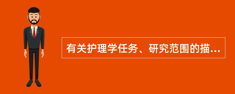 有关护理学任务、研究范围的描述正确的是（）。