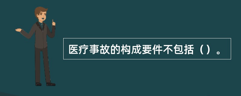 医疗事故的构成要件不包括（）。