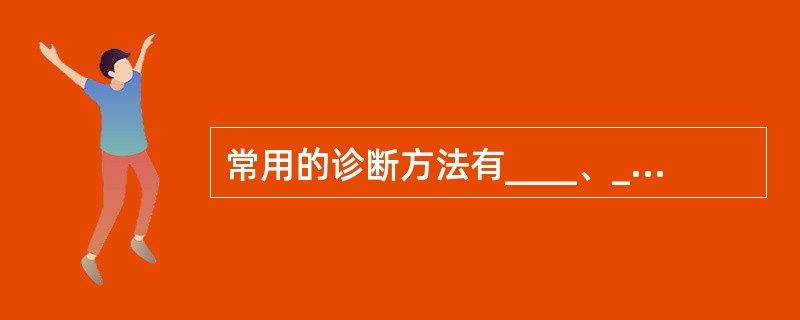 常用的诊断方法有____、____、____。