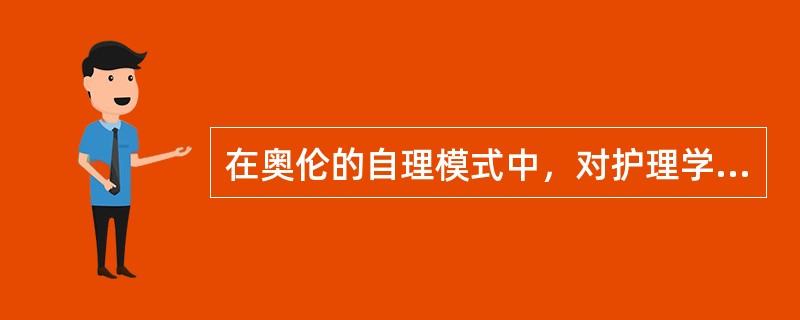 在奥伦的自理模式中，对护理学基本概念的阐述，不正确的是（）。