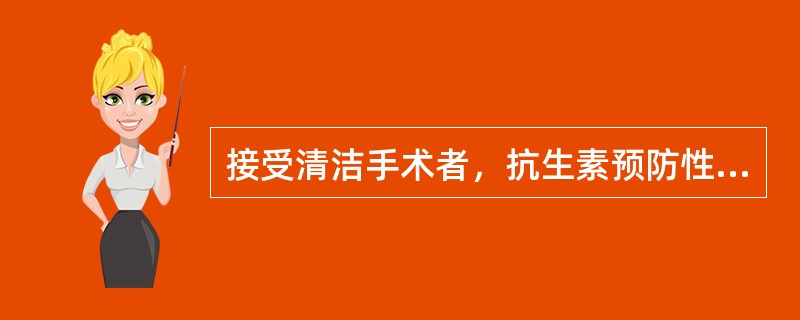 接受清洁手术者，抗生素预防性用药应在术前（）小时内给药。或在（）时给药。如果手术