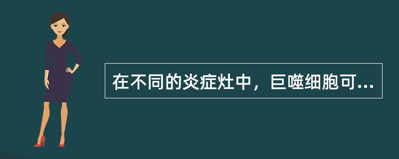 在不同的炎症灶中，巨噬细胞可转化为_____、_____、_____、_____