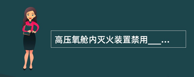 高压氧舱内灭火装置禁用________和________灭火器，最适宜用____