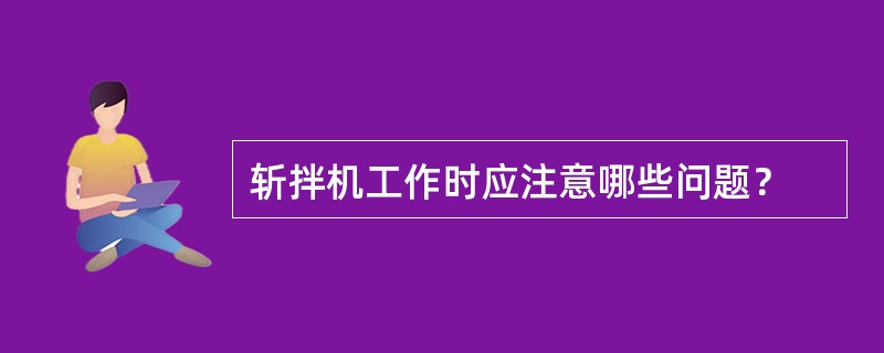 斩拌机工作时应注意哪些问题？