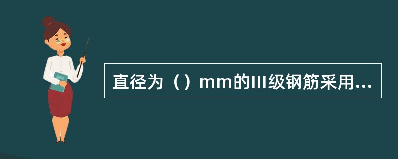 直径为（）mm的Ⅲ级钢筋采用双面帮条焊时帮条长度应≥75mm。