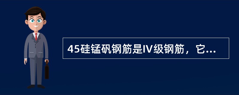 45硅锰矾钢筋是Ⅳ级钢筋，它的屈服点不小于550MPa