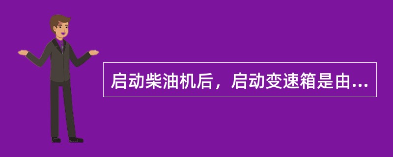 启动柴油机后，启动变速箱是由（）直接驱动的。