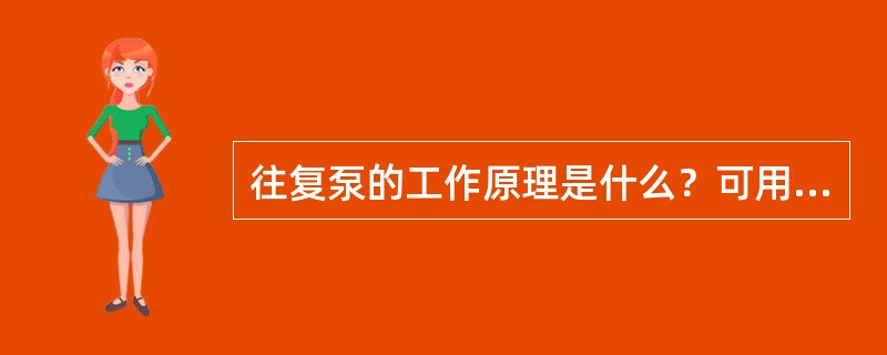 往复泵的工作原理是什么？可用于什么物料的输送？往复泵如何进行流量调节？