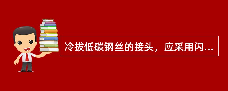 冷拔低碳钢丝的接头，应采用闪光对焊。