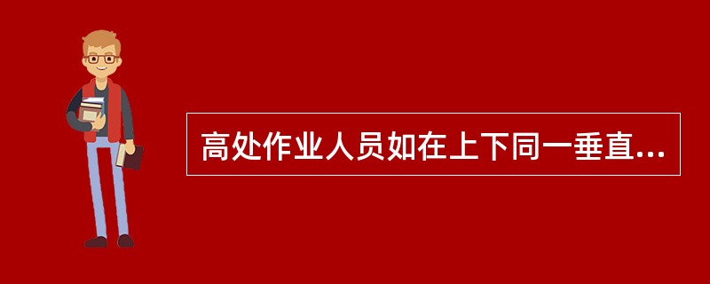 高处作业人员如在上下同一垂直面上作业，下层人员必须（）.