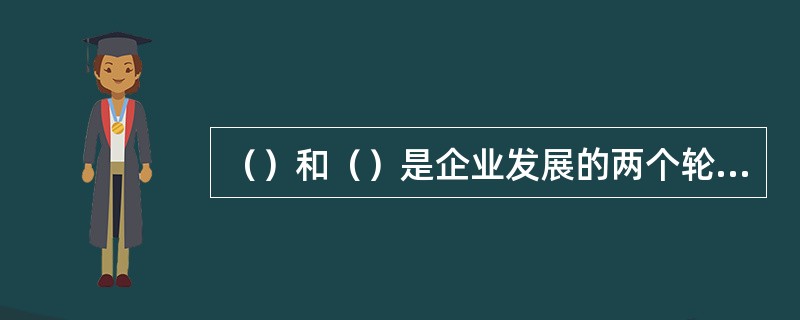 （）和（）是企业发展的两个轮子。
