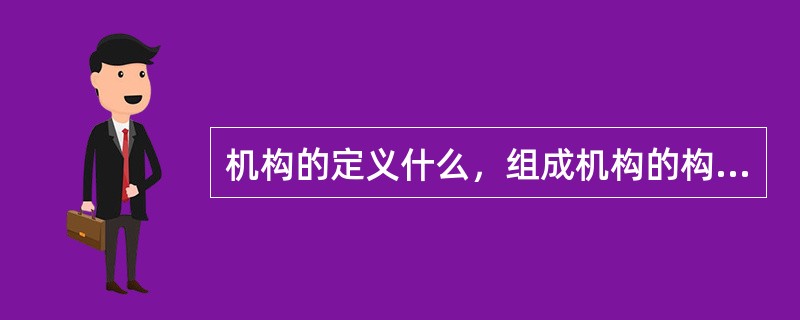 机构的定义什么，组成机构的构件与运动副有哪些？