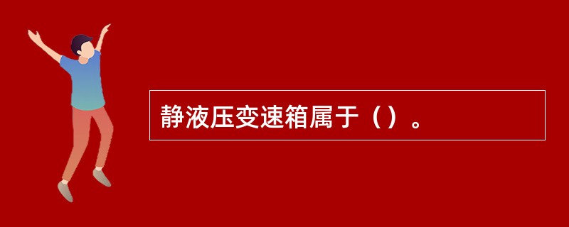 静液压变速箱属于（）。