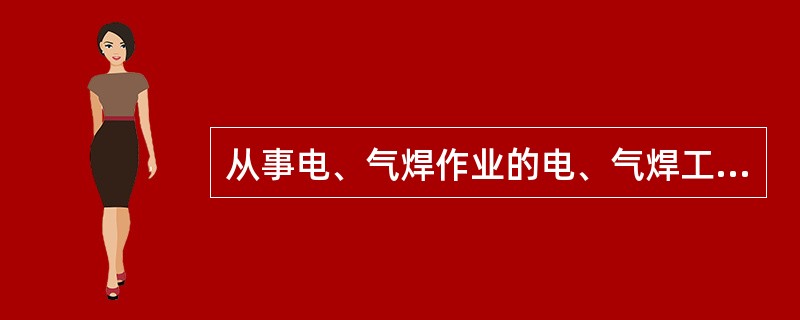 从事电、气焊作业的电、气焊工人，必须戴电、气焊手套，（）和使用护目镜及防护面罩。