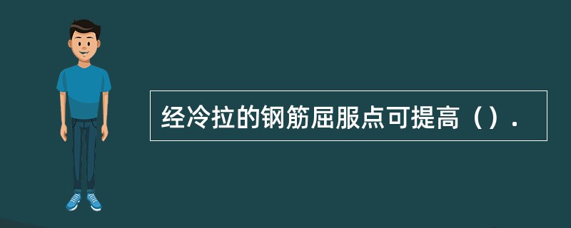 经冷拉的钢筋屈服点可提高（）.