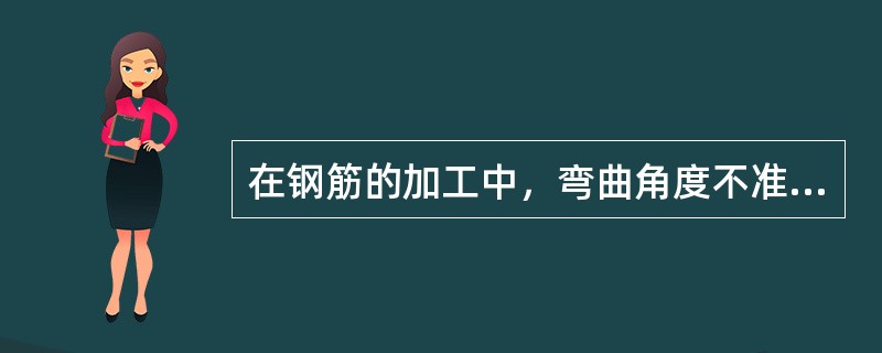 在钢筋的加工中，弯曲角度不准是造成（）的主要原因之一。