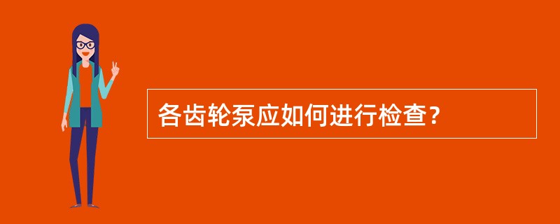 各齿轮泵应如何进行检查？