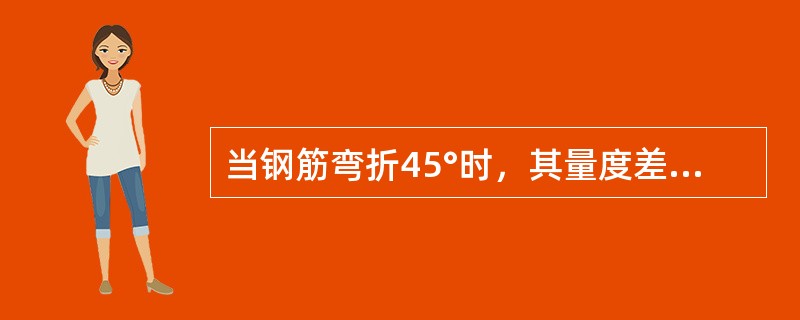 当钢筋弯折45°时，其量度差值为（）。