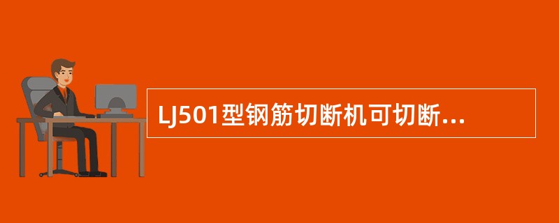 LJ501型钢筋切断机可切断直径为6—40mm抗拉强度为бb≤