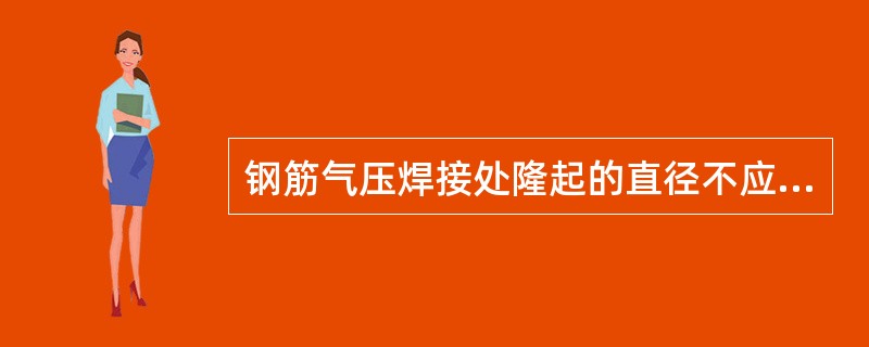 钢筋气压焊接处隆起的直径不应小于钢筋直径的（）倍。