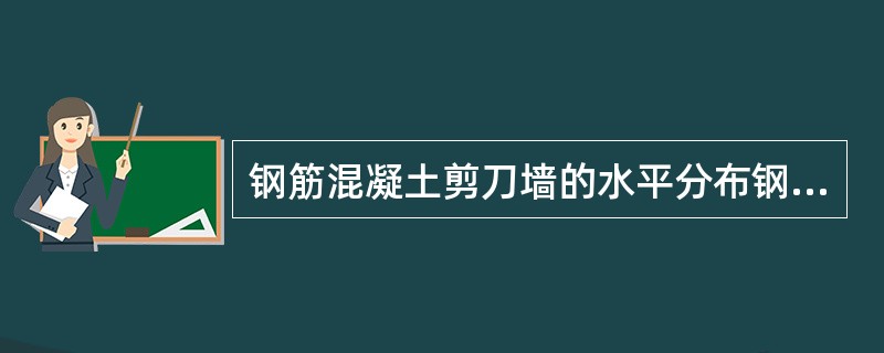 钢筋混凝土剪刀墙的水平分布钢筋的间距应不大于（）．