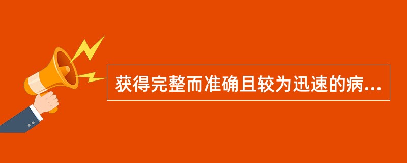 获得完整而准确且较为迅速的病理诊断，除了病理医师对疾病的临床和病理形态的了解及正