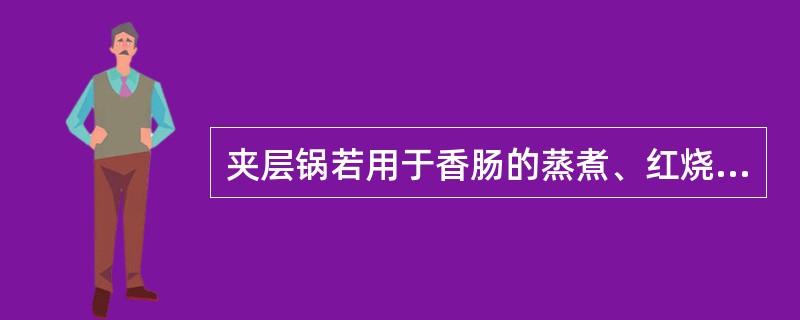 夹层锅若用于香肠的蒸煮、红烧肉的熬煮、青刀豆的漂烫、化糖（将蔗糖溶解于水）、熬糖