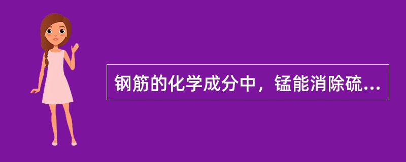 钢筋的化学成分中，锰能消除硫所引起的热脆性，故能改善钢材的热加工能力。