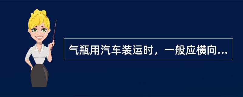 气瓶用汽车装运时，一般应横向放置，头部朝向（）并应垫牢。