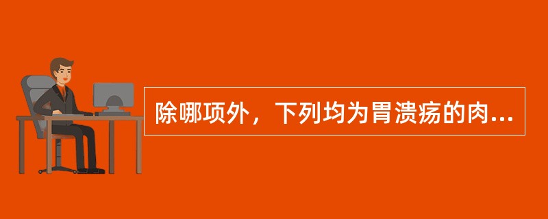 除哪项外，下列均为胃溃疡的肉眼观察病变特点（）