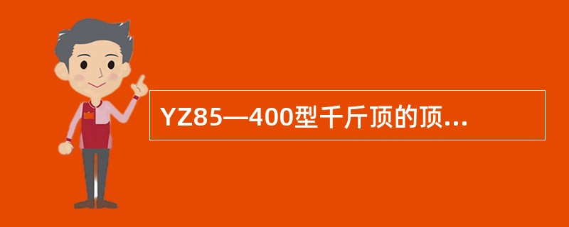 YZ85—400型千斤顶的顶压行程为（）。