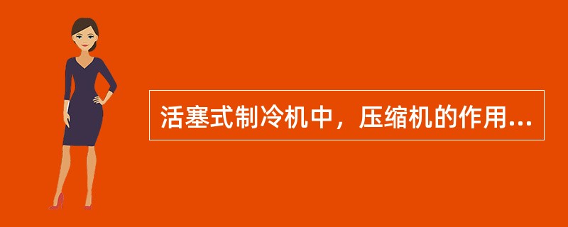 活塞式制冷机中，压缩机的作用是什么？膨胀阀的作用是什么？