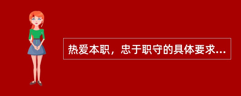 热爱本职，忠于职守的具体要求是（）。