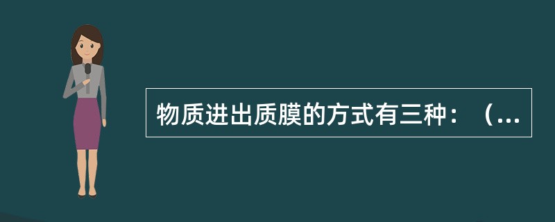 物质进出质膜的方式有三种：（1）顺浓度梯度的（）转运，（2）逆浓度梯度的（）转运