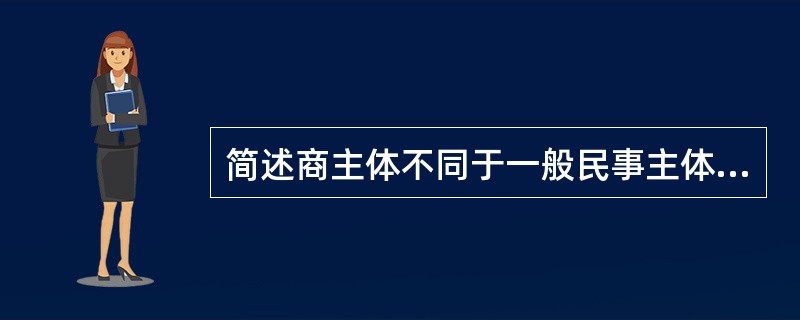 简述商主体不同于一般民事主体的法律特征