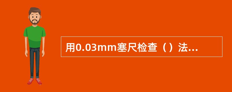 用0.03mm塞尺检查（）法兰支承面与机体顶面应密贴。