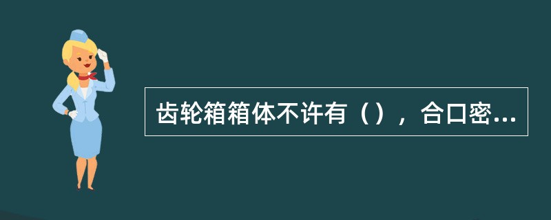 齿轮箱箱体不许有（），合口密封装置应良好。