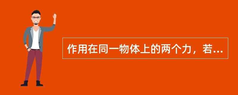 作用在同一物体上的两个力，若这两个力的大小相等、方向相反、作用在（），则物体处于