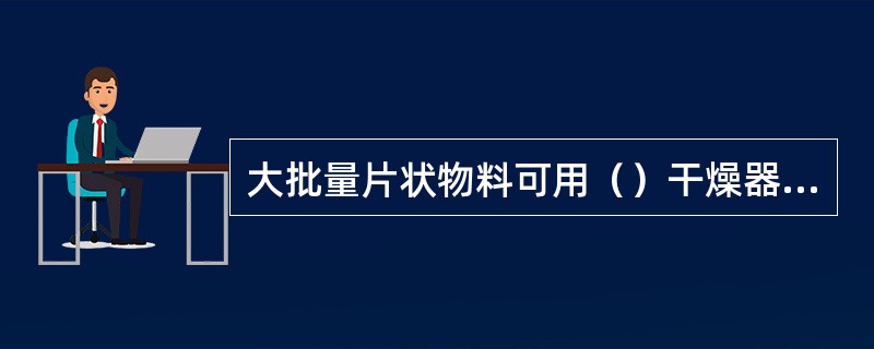 大批量片状物料可用（）干燥器进行干燥。